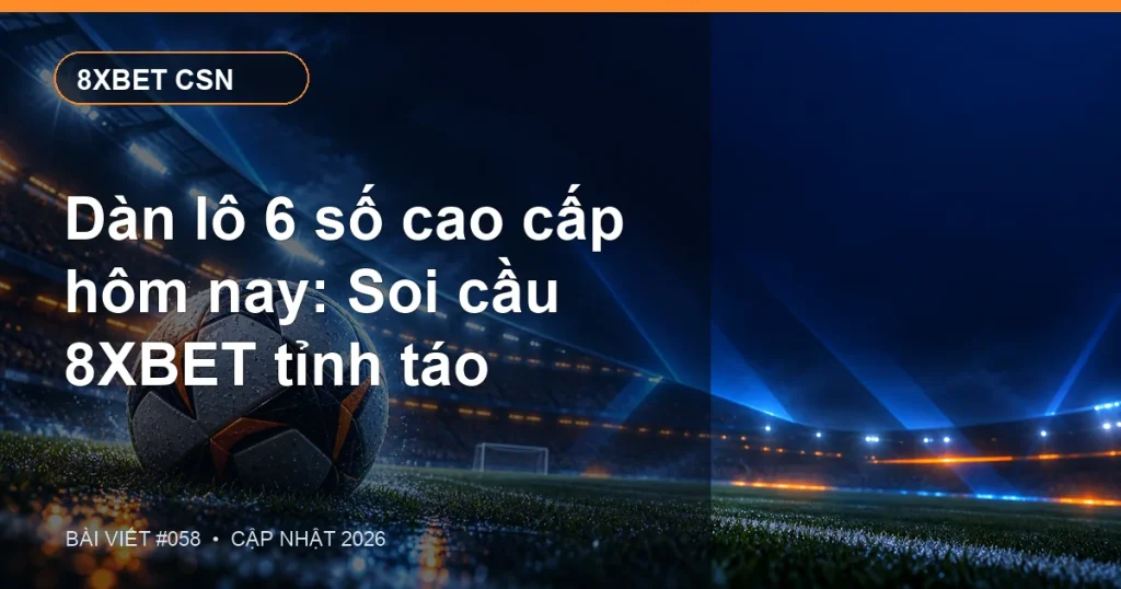 Dàn lô 6 số cao cấp hôm nay: Soi cầu 8XBET tỉnh táo